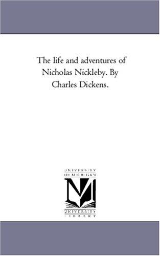 Michigan Historical Reprint Series: The life and adventures of Nicholas Nickleby. By Charles Dickens. (2005, Scholarly Publishing Office, University of Michigan Library)