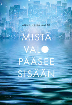 Anne-Maija Aalto: Mistä valo pääsee sisään (2021, Otava)